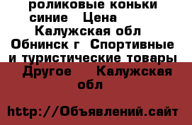 роликовые коньки синие › Цена ­ 400 - Калужская обл., Обнинск г. Спортивные и туристические товары » Другое   . Калужская обл.